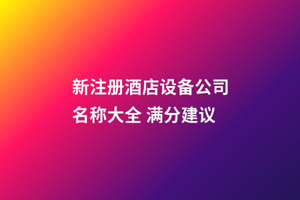 新注册酒店设备公司名称大全 满分建议-第1张-公司起名-玄机派